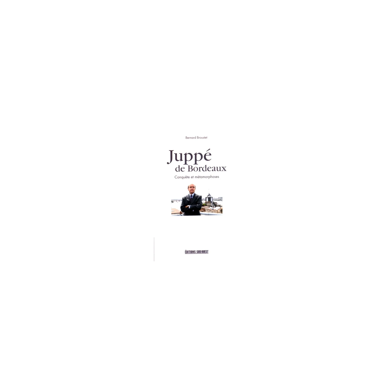 9782817704807 Juppé de Bordeaux conquête et métamorphoses - Bernard Broustet - SUD OUEST ÉDITIONS – Image 1